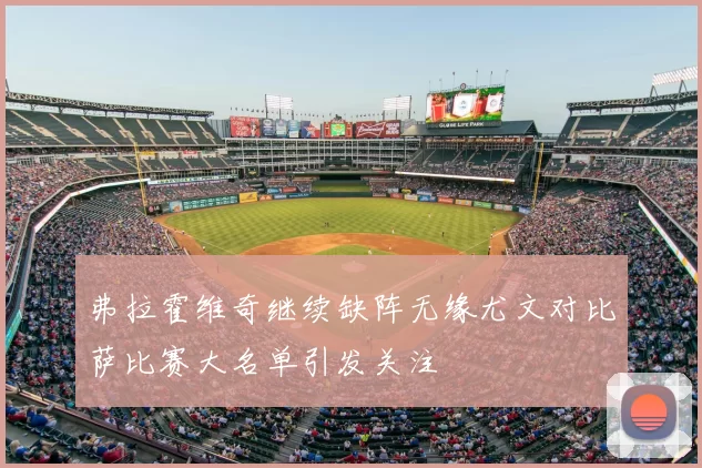 弗拉霍维奇继续缺阵无缘尤文对比萨比赛大名单引发关注
