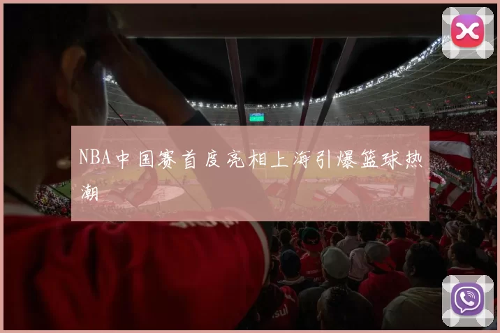 NBA中国赛首度亮相上海引爆篮球热潮