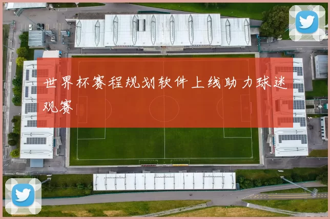 世界杯赛程规划软件上线助力球迷观赛