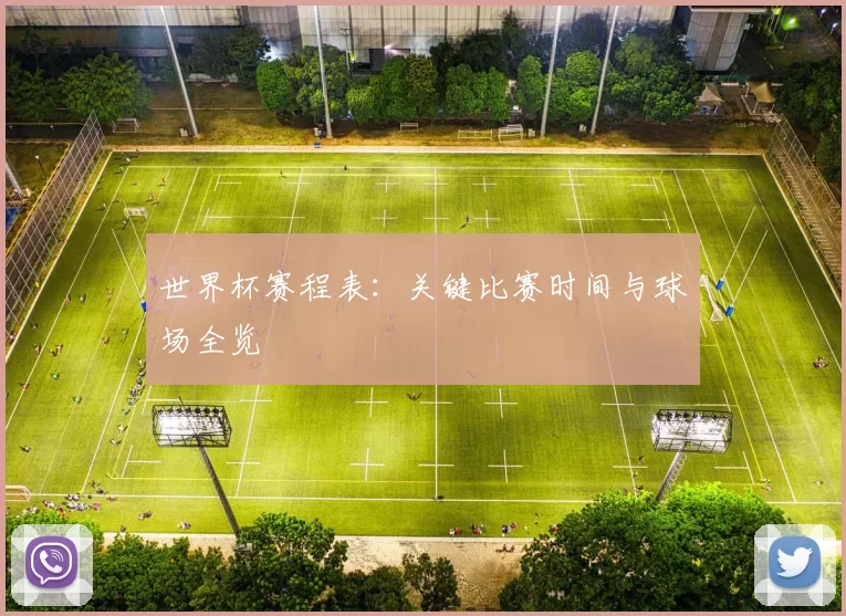 世界杯赛程表：关键比赛时间与球场全览