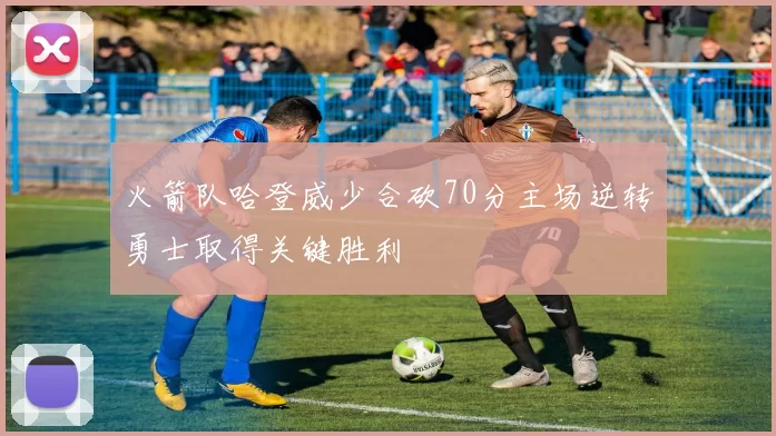 火箭队哈登威少合砍70分主场逆转勇士取得关键胜利