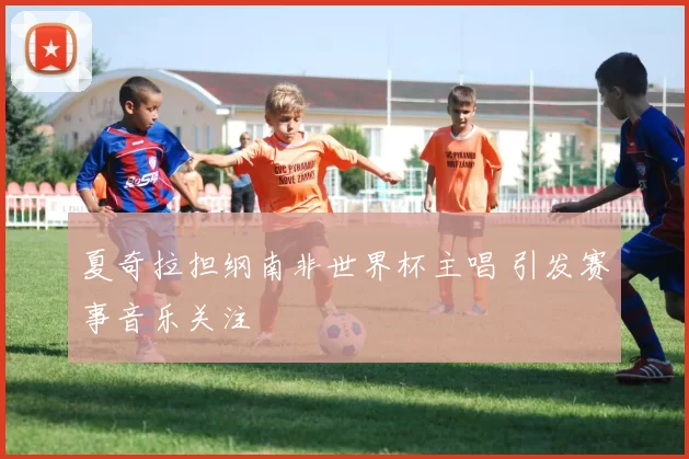 夏奇拉担纲南非世界杯主唱 引发赛事音乐关注