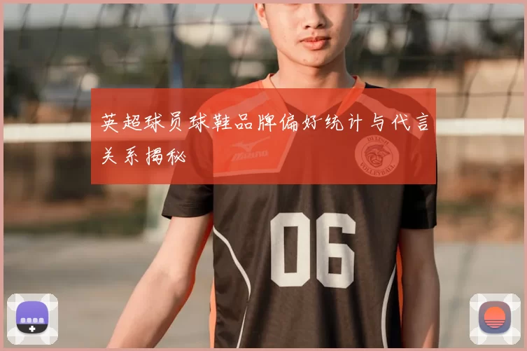 英超球员球鞋品牌偏好统计与代言关系揭秘