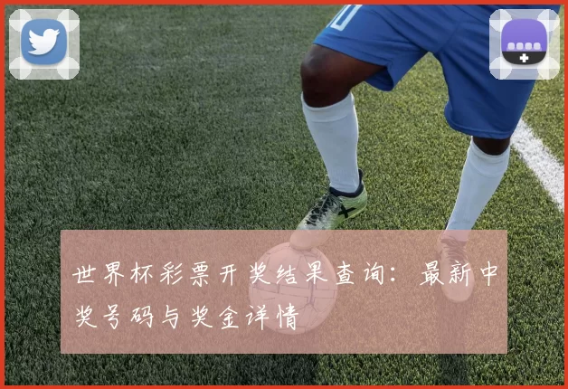 世界杯彩票开奖结果查询：最新中奖号码与奖金详情