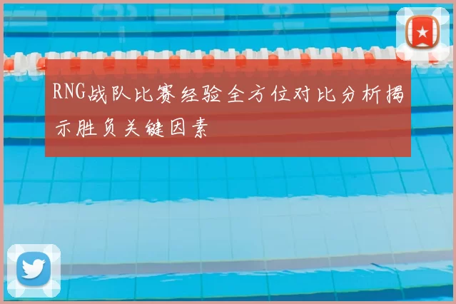 RNG战队比赛经验全方位对比分析揭示胜负关键因素