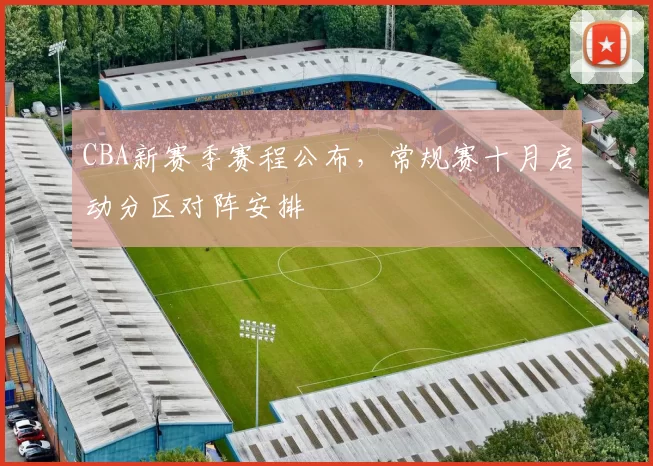 CBA新赛季赛程公布，常规赛十月启动分区对阵安排