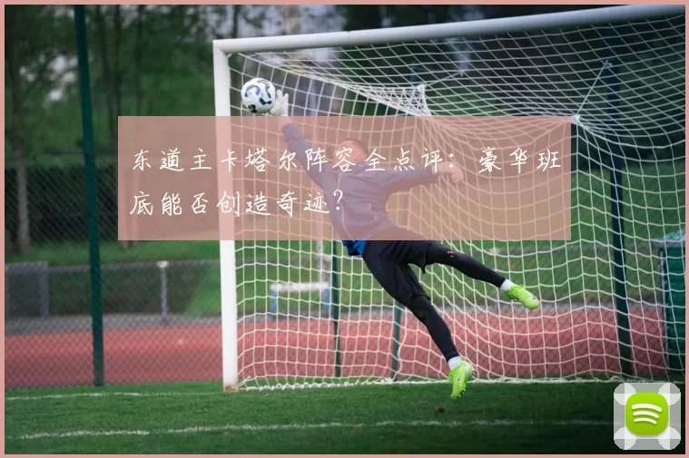 东道主卡塔尔阵容全点评：豪华班底能否创造奇迹？