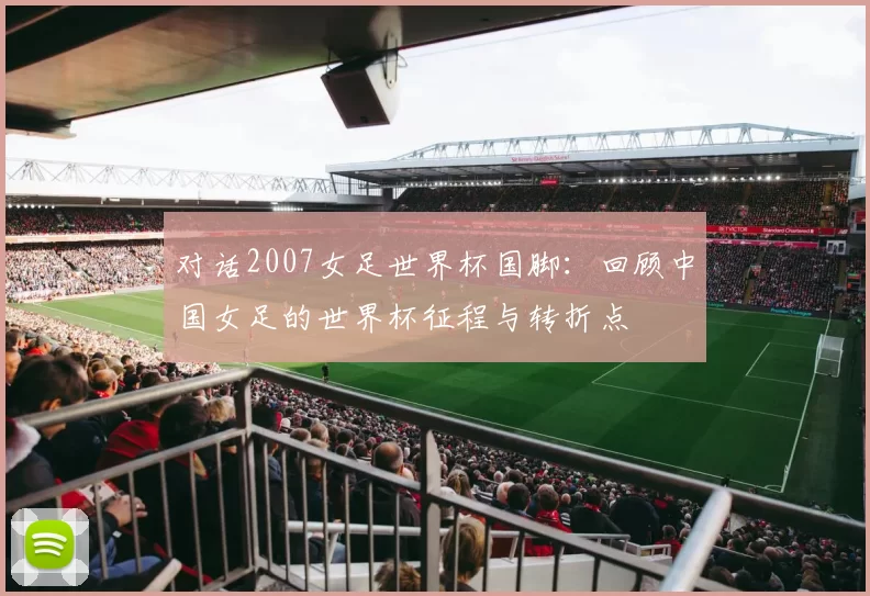 对话2007女足世界杯国脚：回顾中国女足的世界杯征程与转折点