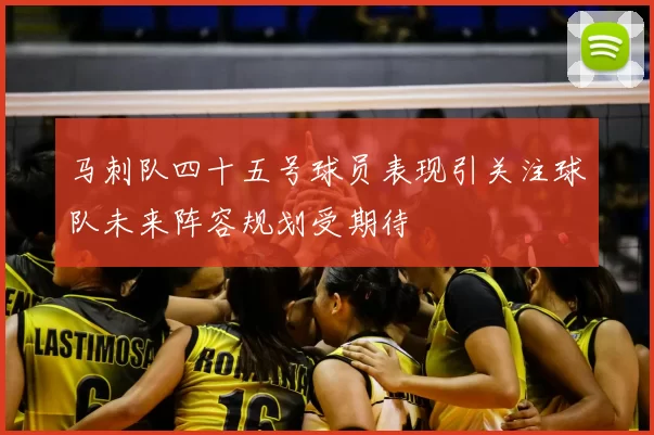 马刺队四十五号球员表现引关注球队未来阵容规划受期待