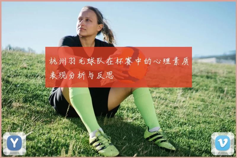 杭州羽毛球队在杯赛中的心理素质表现分析与反思