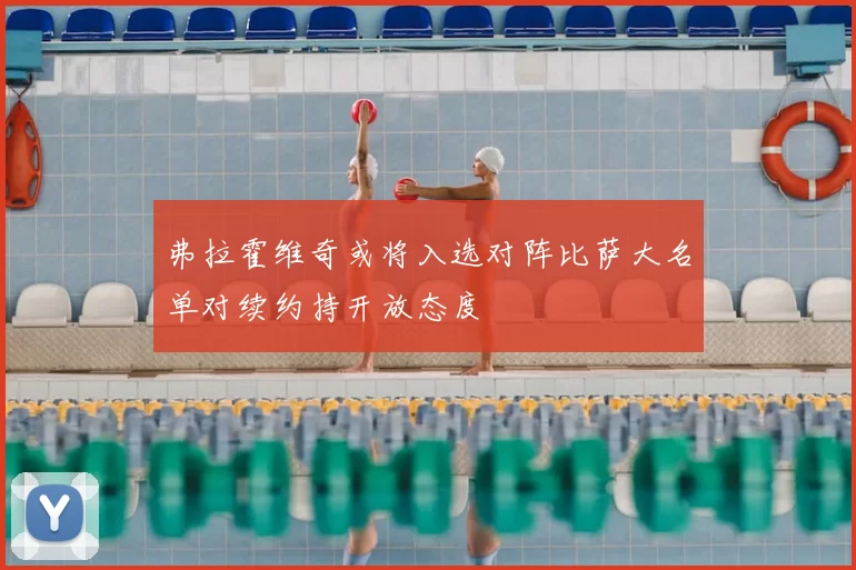 弗拉霍维奇或将入选对阵比萨大名单对续约持开放态度