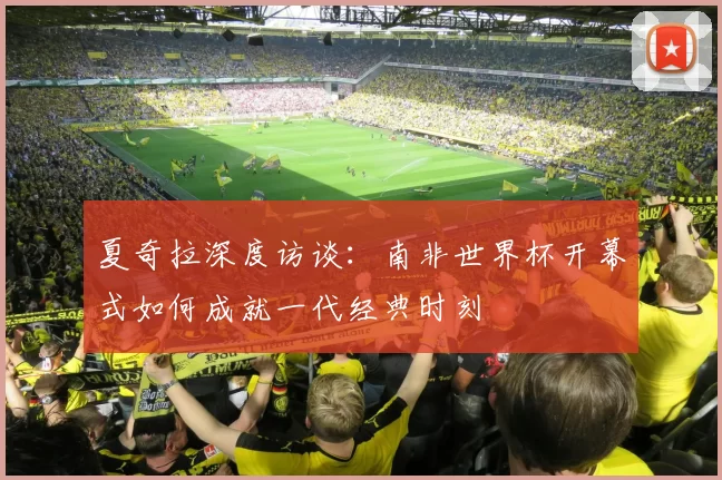 夏奇拉深度访谈：南非世界杯开幕式如何成就一代经典时刻