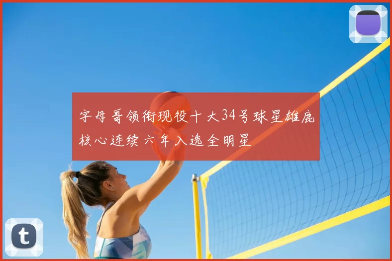 字母哥领衔现役十大34号球星雄鹿核心连续六年入选全明星