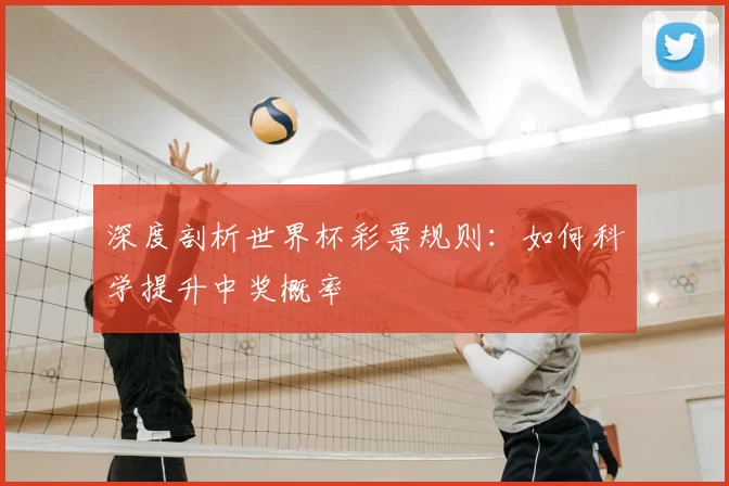 深度剖析世界杯彩票规则：如何科学提升中奖概率