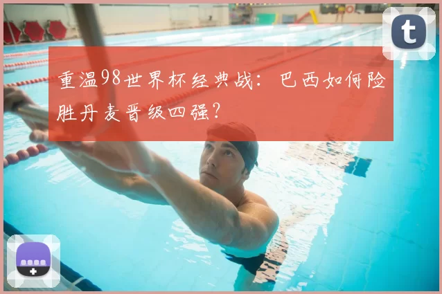 重温98世界杯经典战：巴西如何险胜丹麦晋级四强？