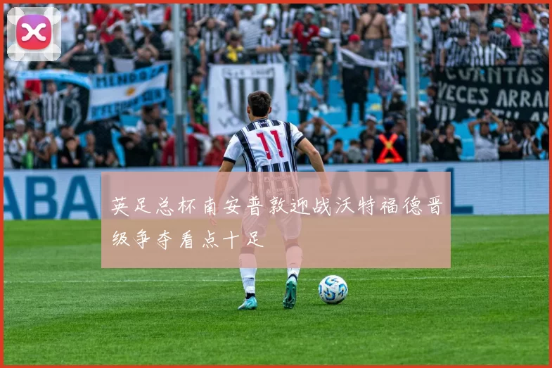英足总杯南安普敦迎战沃特福德晋级争夺看点十足