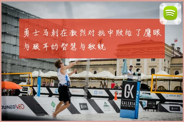 勇士马刺在激烈对抗中败给了鹰眼与狼耳的智慧与敏锐