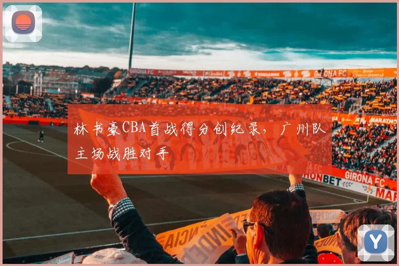 林书豪CBA首战得分创纪录,广州队主场战胜对手