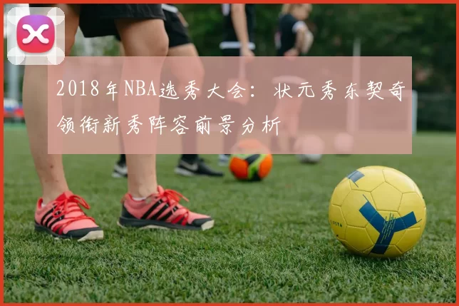2018年NBA选秀大会:状元秀东契奇领衔新秀阵容前景分析