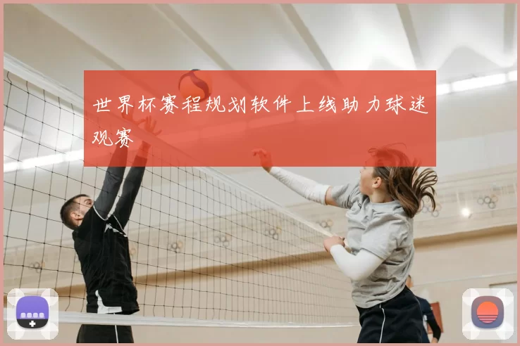 世界杯赛程规划软件上线助力球迷观赛